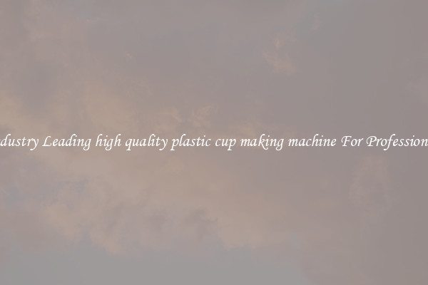 Industry Leading high quality plastic cup making machine For Professionals
