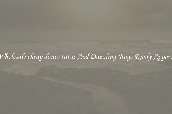 Wholesale cheap dance tutus And Dazzling Stage-Ready Apparel