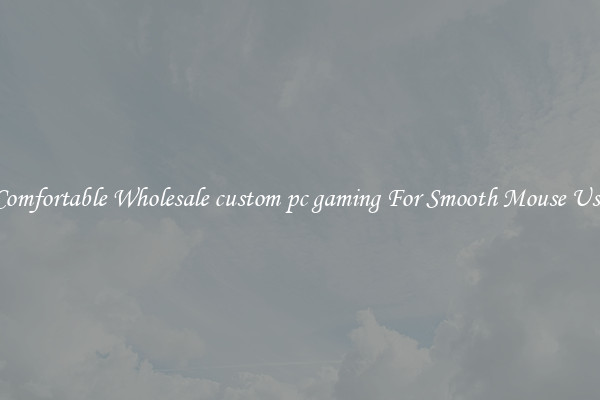 Comfortable Wholesale custom pc gaming For Smooth Mouse Use