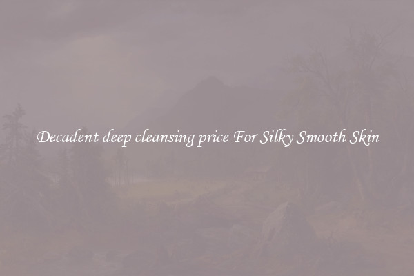 Decadent deep cleansing price For Silky Smooth Skin
