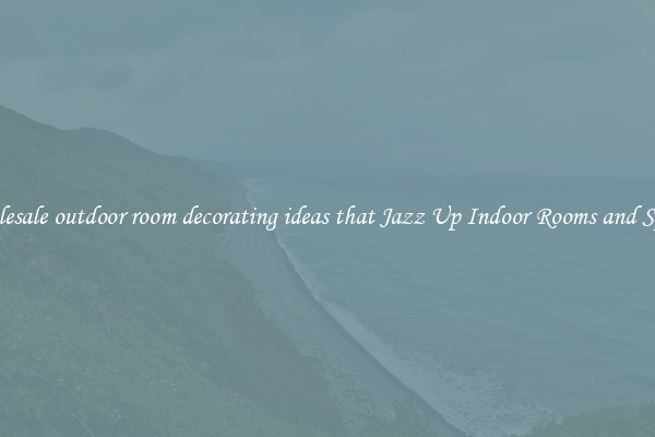 Wholesale outdoor room decorating ideas that Jazz Up Indoor Rooms and Spaces