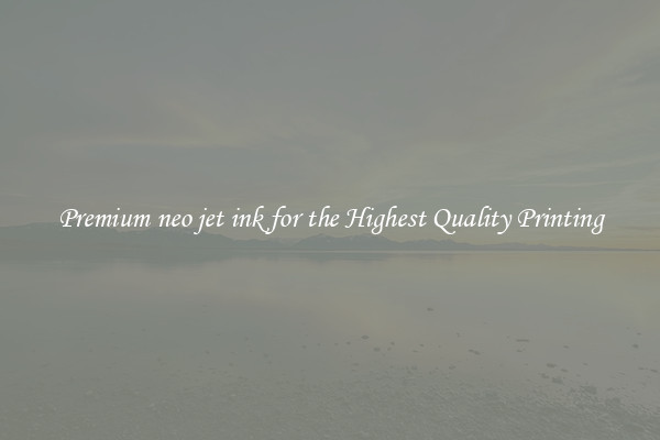 Premium neo jet ink for the Highest Quality Printing