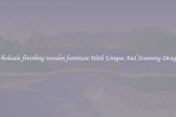 Wholesale finishing wooden furniture With Unique And Stunning Designs