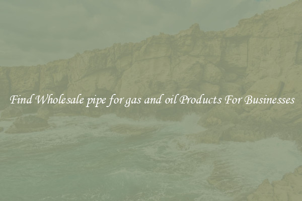Find Wholesale pipe for gas and oil Products For Businesses