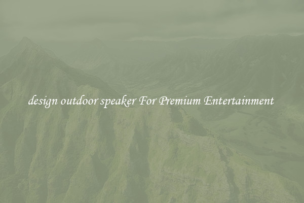 design outdoor speaker For Premium Entertainment 