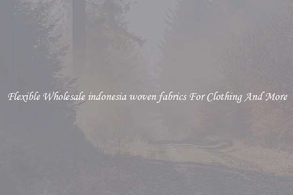 Flexible Wholesale indonesia woven fabrics For Clothing And More