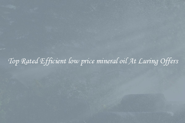 Top Rated Efficient low price mineral oil At Luring Offers