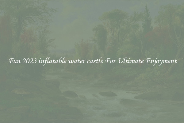 Fun 2023 inflatable water castle For Ultimate Enjoyment