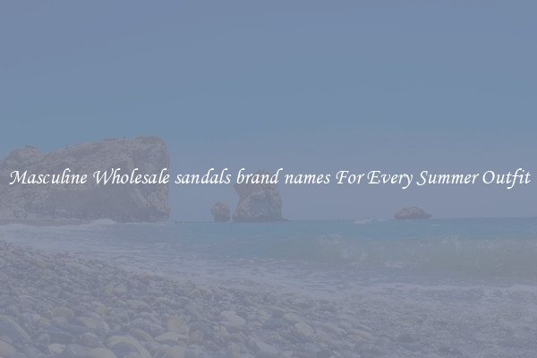 Masculine Wholesale sandals brand names For Every Summer Outfit