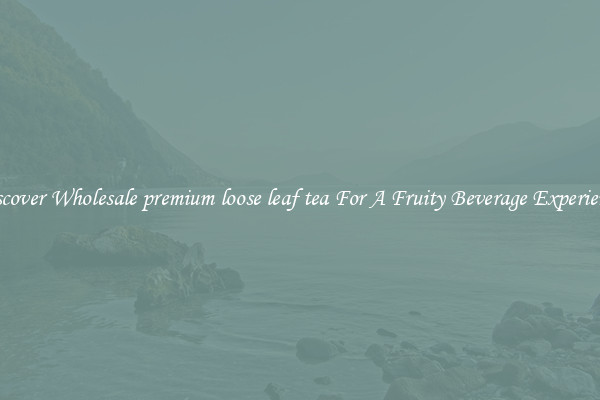 Discover Wholesale premium loose leaf tea For A Fruity Beverage Experience 