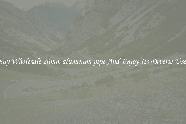 Buy Wholesale 26mm aluminum pipe And Enjoy Its Diverse Uses