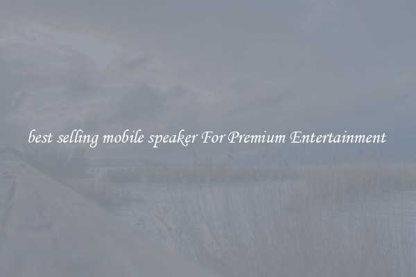 best selling mobile speaker For Premium Entertainment 