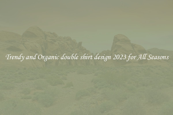 Trendy and Organic double shirt design 2023 for All Seasons