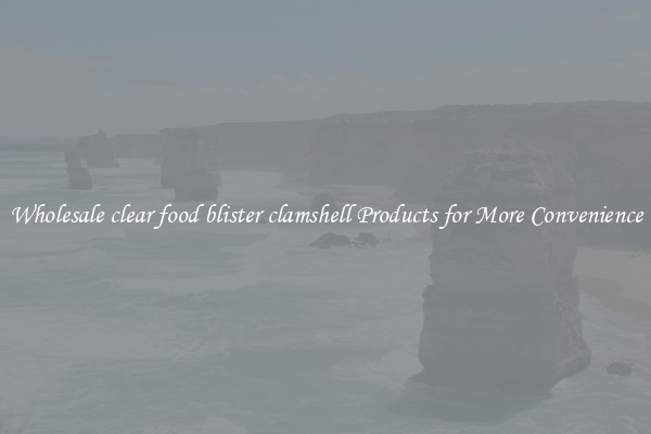 Wholesale clear food blister clamshell Products for More Convenience