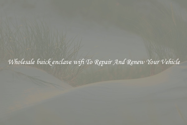 Wholesale buick enclave wifi To Repair And Renew Your Vehicle