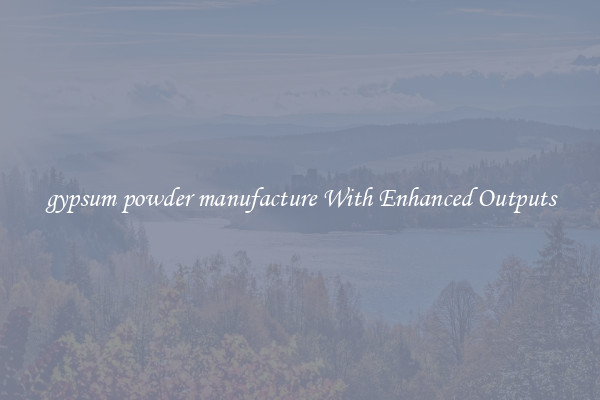 gypsum powder manufacture With Enhanced Outputs