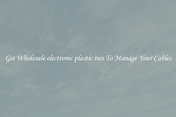 Get Wholesale electronic plastic ties To Manage Your Cables