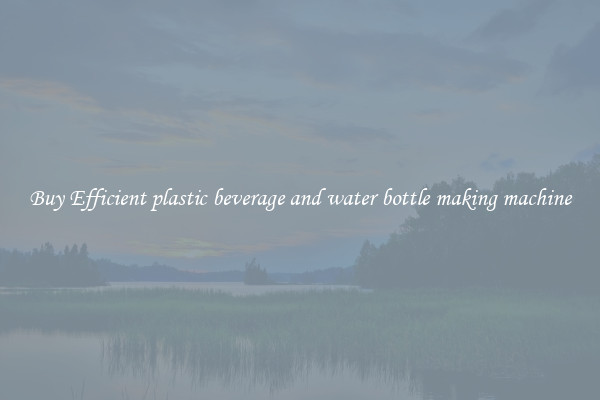 Buy Efficient plastic beverage and water bottle making machine