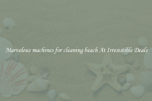 Marvelous machines for cleaning beach At Irresistible Deals