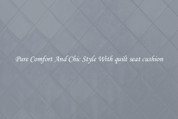 Pure Comfort And Chic Style With quilt seat cushion