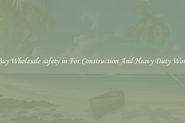 Buy Wholesale safety in For Construction And Heavy Duty Work