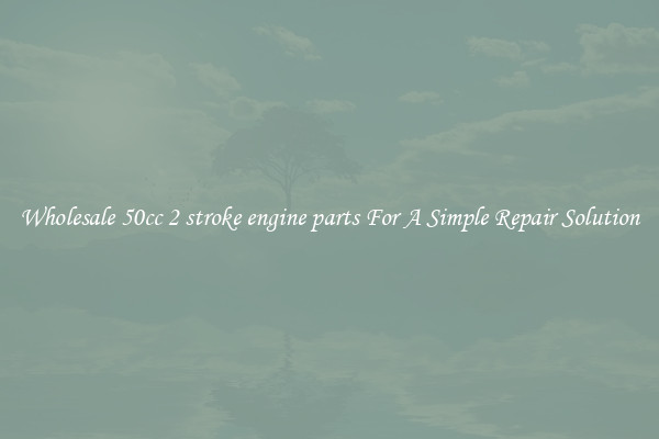 Wholesale 50cc 2 stroke engine parts For A Simple Repair Solution