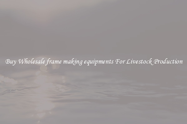 Buy Wholesale frame making equipments For Livestock Production
