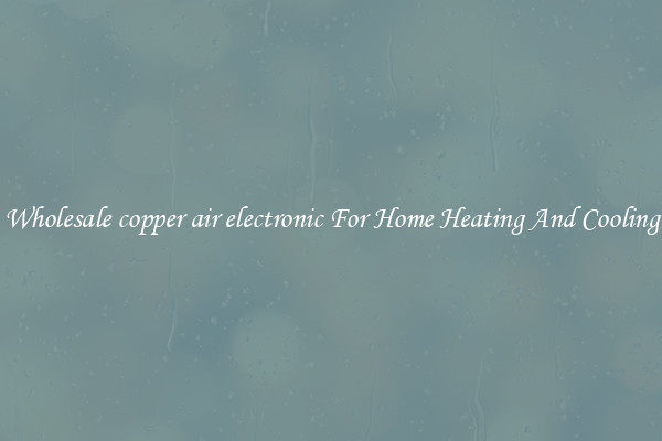 Wholesale copper air electronic For Home Heating And Cooling