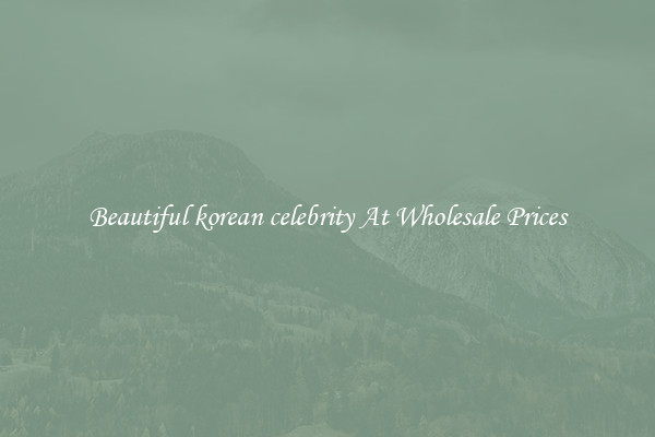 Beautiful korean celebrity At Wholesale Prices