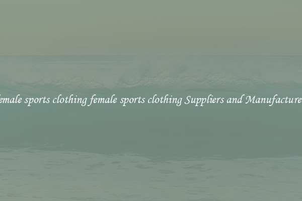 female sports clothing female sports clothing Suppliers and Manufacturers