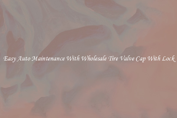Easy Auto Maintenance With Wholesale Tire Valve Cap With Lock