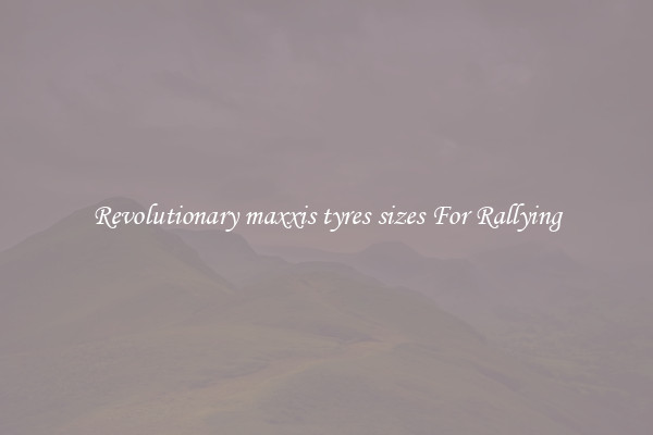 Revolutionary maxxis tyres sizes For Rallying