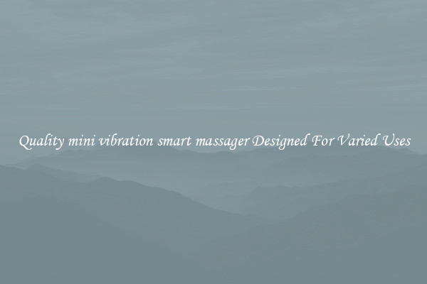 Quality mini vibration smart massager Designed For Varied Uses