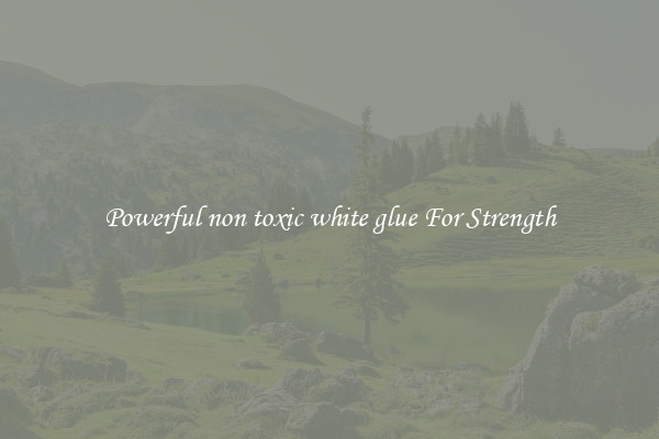 Powerful non toxic white glue For Strength