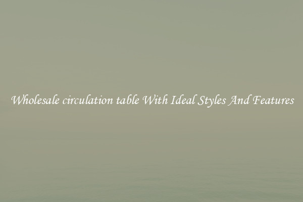 Wholesale circulation table With Ideal Styles And Features
