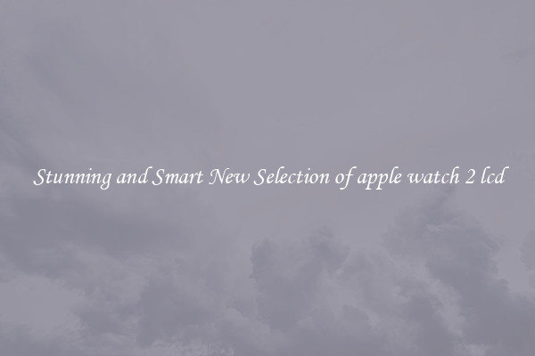 Stunning and Smart New Selection of apple watch 2 lcd