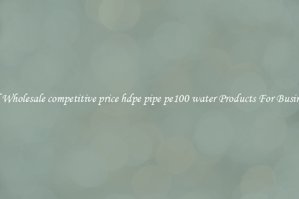 Find Wholesale competitive price hdpe pipe pe100 water Products For Businesses
