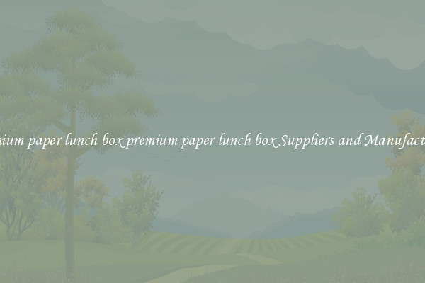 premium paper lunch box premium paper lunch box Suppliers and Manufacturers