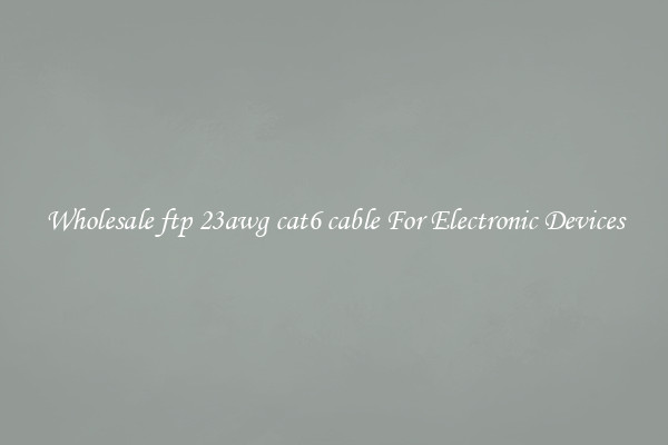 Wholesale ftp 23awg cat6 cable For Electronic Devices