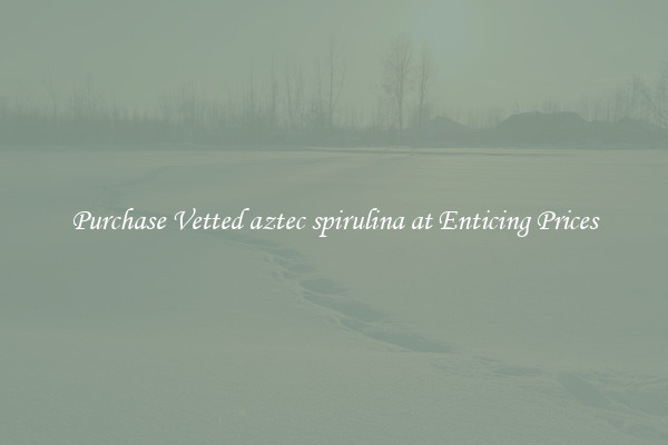 Purchase Vetted aztec spirulina at Enticing Prices