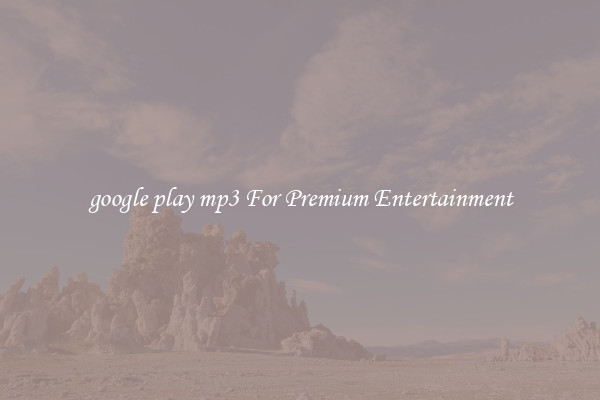 google play mp3 For Premium Entertainment