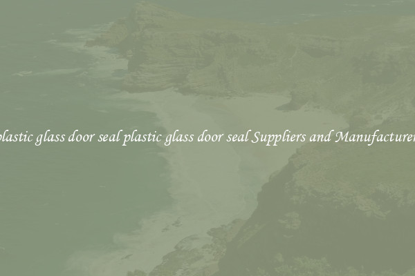 plastic glass door seal plastic glass door seal Suppliers and Manufacturers