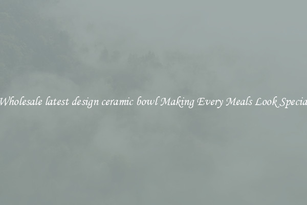Wholesale latest design ceramic bowl Making Every Meals Look Special