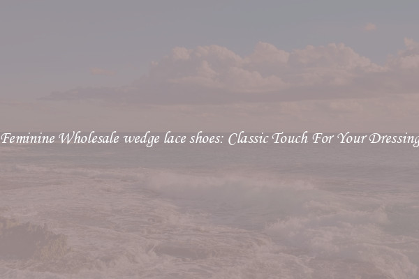 Feminine Wholesale wedge lace shoes: Classic Touch For Your Dressing