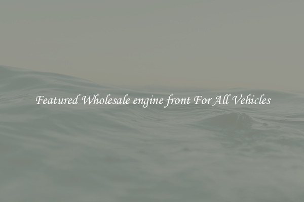 Featured Wholesale engine front For All Vehicles