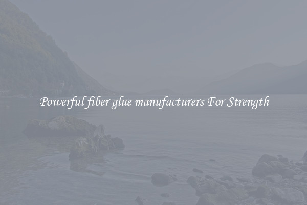 Powerful fiber glue manufacturers For Strength