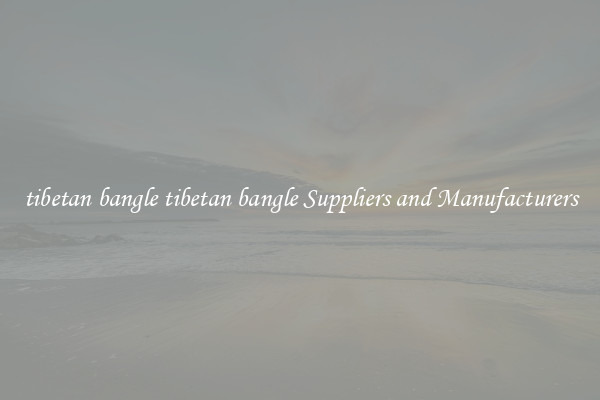 tibetan bangle tibetan bangle Suppliers and Manufacturers
