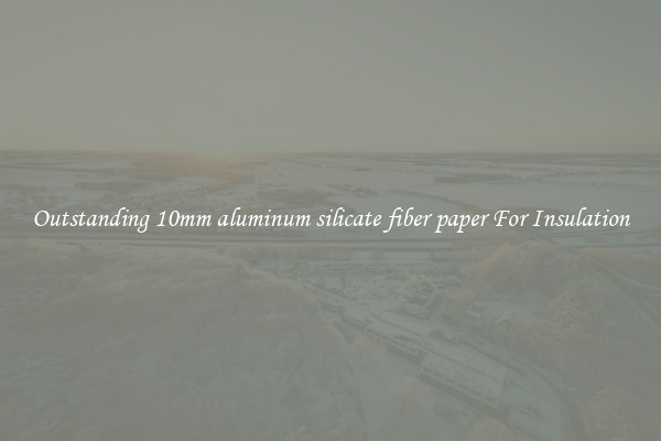 Outstanding 10mm aluminum silicate fiber paper For Insulation