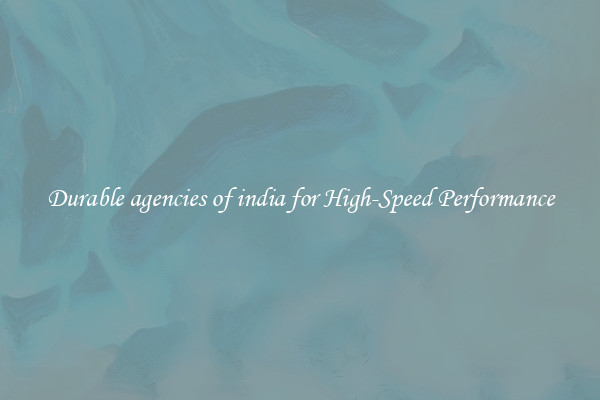Durable agencies of india for High-Speed Performance