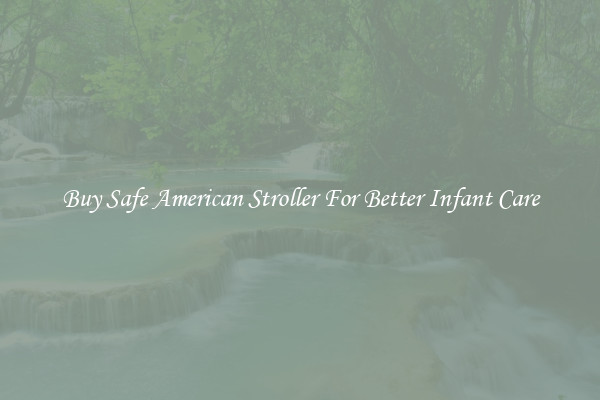 Buy Safe American Stroller For Better Infant Care